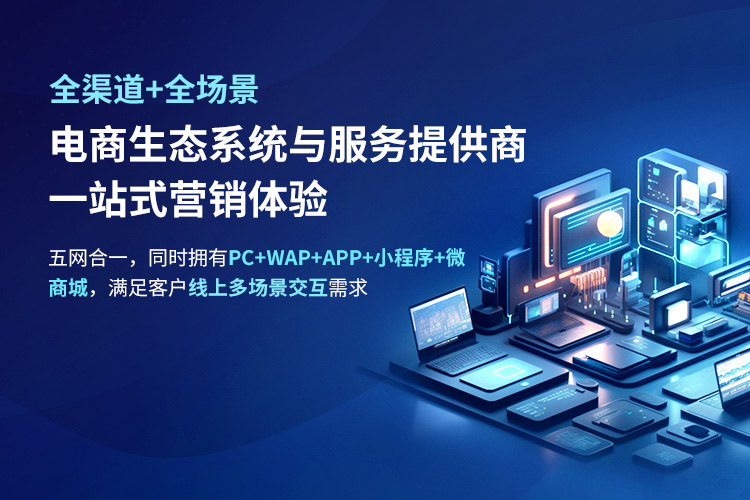 全渠道+全場景電商生態系統與服務提供商 一站式營銷體驗 五網合一，同時擁有PC+WAP+APP+小程序+微 商城，滿足客戶線上多場景交互需求